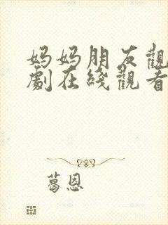 妈妈朋友观看韩剧在线观看免费