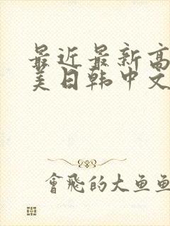 最近最新高清欧美日韩中文字幕