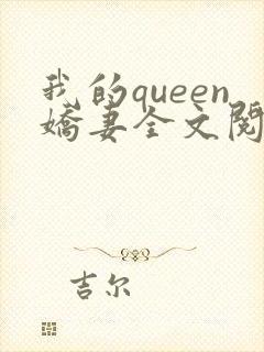 我的queen娇妻全文阅读