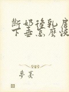 断奶后乳房缩水下垂怎么恢复