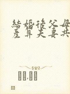 结婚后父母的遗产算夫妻共同财产吗