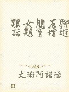 跟女朋友聊什么话题会增进感情