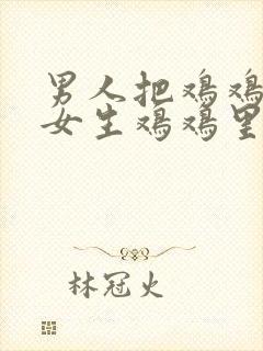 男人把鸡鸡插进女生鸡鸡里封面