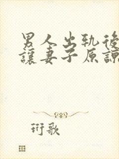 男人出轨后怎么让妻子原谅