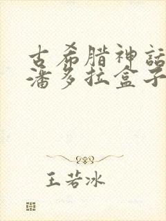 古希腊神话故事潘多拉盒子的故事