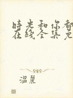 时光和你都很甜在线全集免费观看电视剧