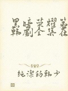 黑暗荣耀第二季韩剧全集在哪里看