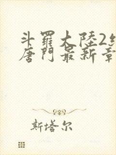 斗罗大陆2绝世唐门最新章节笔趣阁