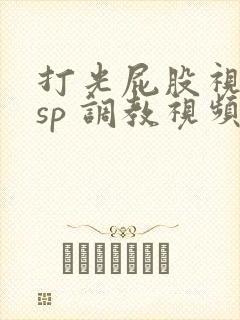 打光屁股视频 sp 调教视频