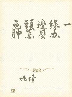 龟头边缘一圈红肿怎么办