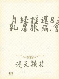 月经推迟8天,乳房胀痛,会怀孕吗