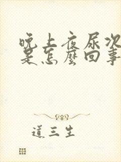 晚上夜尿次数多是怎么回事