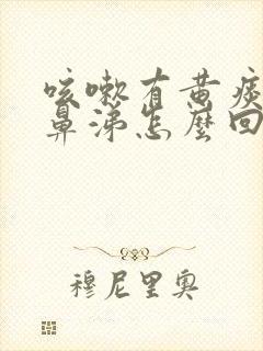 咳嗽有黄痰流黄鼻涕怎么回事