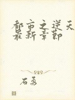 都市之逆天邪医最新章节