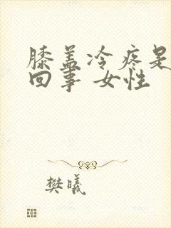 膝盖冷疼是怎么回事 女性