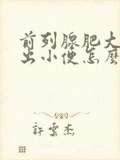 前列腺肥大尿不出小便怎么办