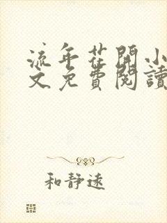 流年花开小说全文免费阅读无弹窗