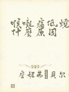 喉咙痛低烧呕吐什么原因