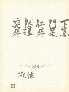 突然肛门下坠的疼很疼是怎么回事