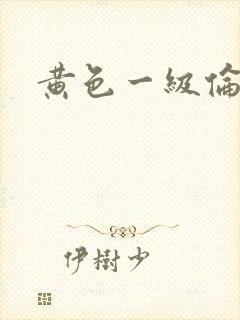 黄色一级伦理片