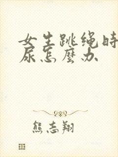 女生跳绳时会漏尿怎么办