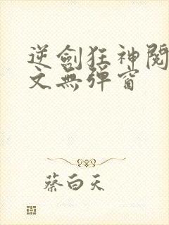 逆剑狂神阅读全文无弹窗