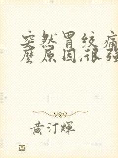 突然胃绞痛是什么原因,很强烈的痛