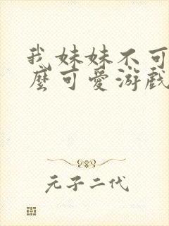 我妹妹不可能那么可爱游戏