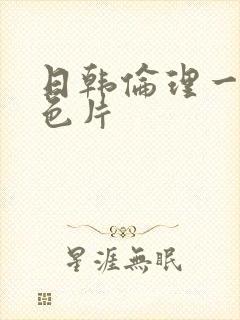 日韩伦理一级黄色片