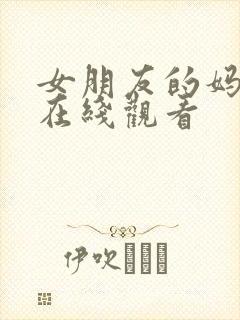 女朋友的妈妈6在线观看