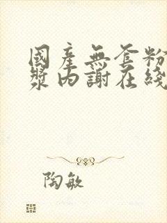 国产无套粉嫩白浆内谢在线封面