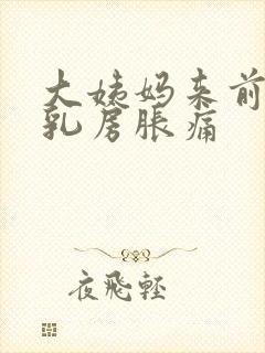 大姨妈来前几天乳房胀痛