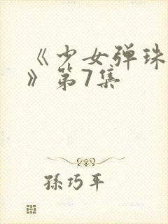 《少女弹珠汽水》第7集