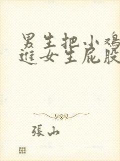 男生把小鸡鸡塞进女生屁股里视频