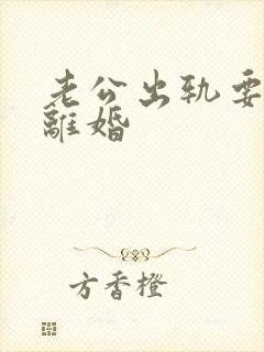 老公出轨要给我离婚