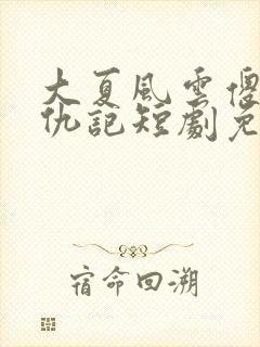 大夏风云傻神复仇记短剧免费观看