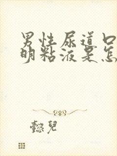 男性尿道口有透明粘液是怎么回事