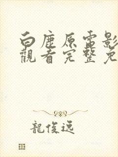 白鹿原电影在线观看完整免费高清