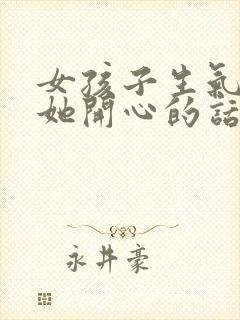 女孩子生气了哄她开心的话语