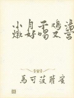 小月子鸡汤怎么炖好喝又营养补血