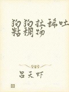 狗狗拉稀吐白色粘稠物