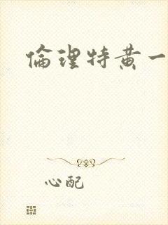 伦理特黄一级片