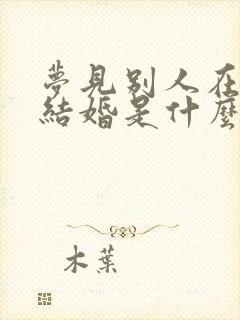 梦见别人在我家结婚是什么意思啊