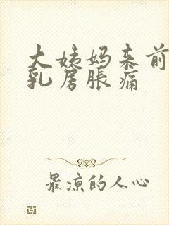 大姨妈来前几天乳房胀痛