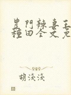 农门辣妻王爷来种田全文免费阅读