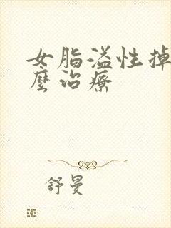 女脂溢性掉发怎么治疗