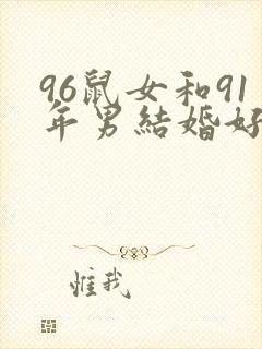 96鼠女和91年男结婚好不好