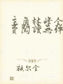 主角林峰全文免费阅读无弹窗