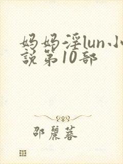 妈妈淫lun小说第10部