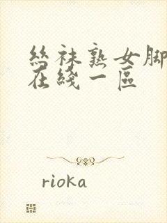 丝袜熟女脚交足在线一区